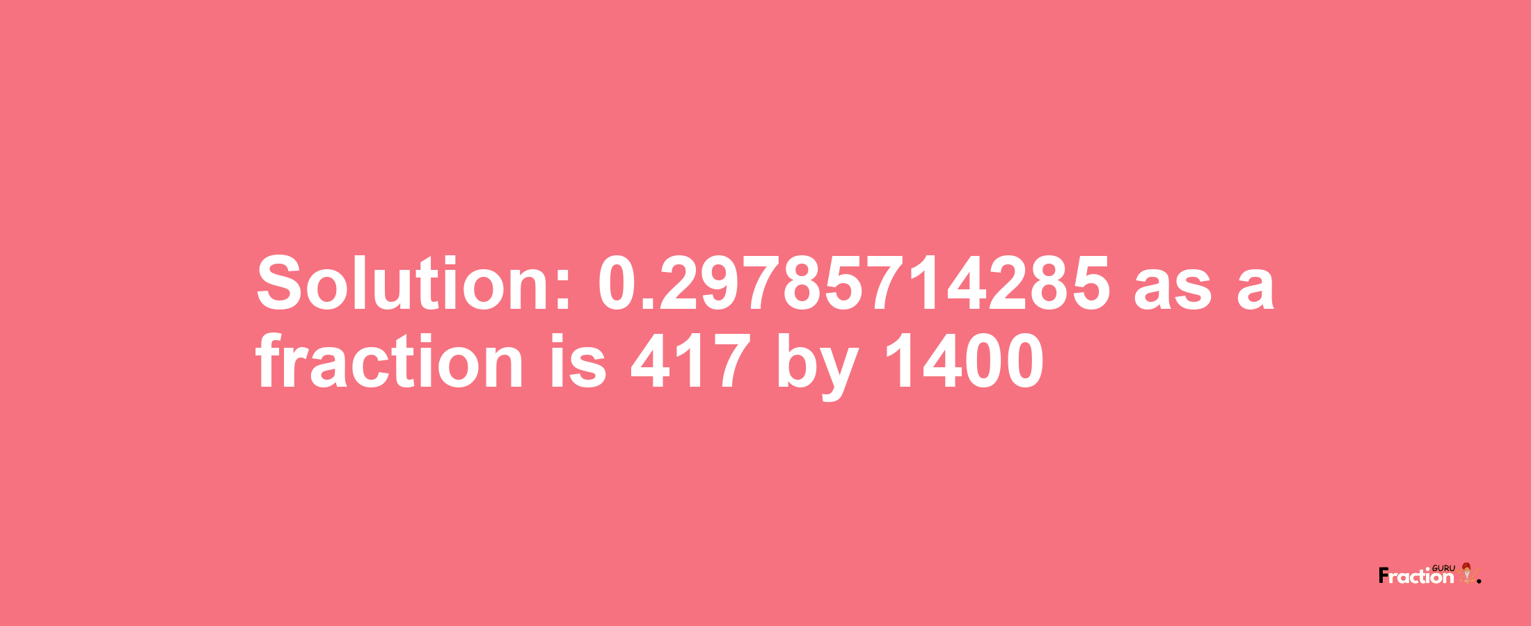 Solution:0.29785714285 as a fraction is 417/1400